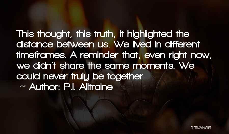 P.I. Alltraine Quotes: This Thought, This Truth, It Highlighted The Distance Between Us. We Lived In Different Timeframes. A Reminder That, Even Right