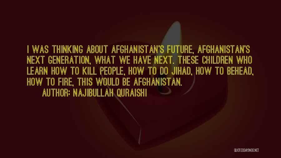 Najibullah Quraishi Quotes: I Was Thinking About Afghanistan's Future, Afghanistan's Next Generation, What We Have Next. These Children Who Learn How To Kill