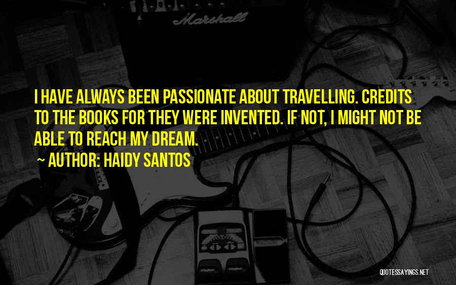 Haidy Santos Quotes: I Have Always Been Passionate About Travelling. Credits To The Books For They Were Invented. If Not, I Might Not