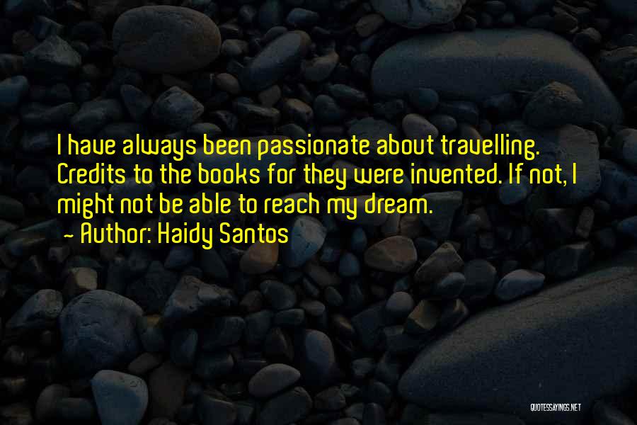 Haidy Santos Quotes: I Have Always Been Passionate About Travelling. Credits To The Books For They Were Invented. If Not, I Might Not