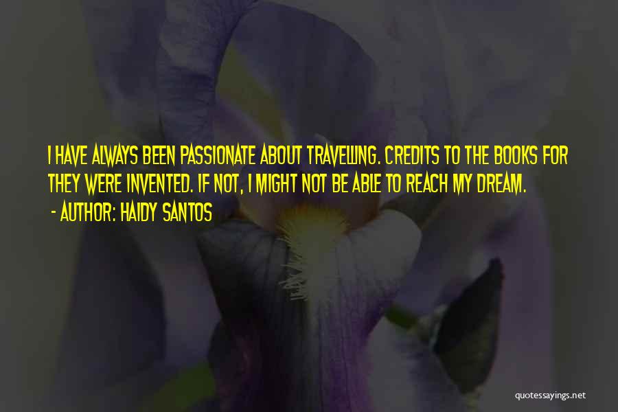 Haidy Santos Quotes: I Have Always Been Passionate About Travelling. Credits To The Books For They Were Invented. If Not, I Might Not