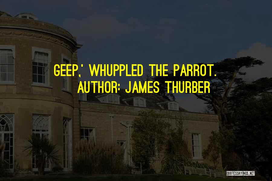James Thurber Quotes: Geep,' Whuppled The Parrot.