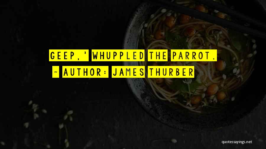 James Thurber Quotes: Geep,' Whuppled The Parrot.