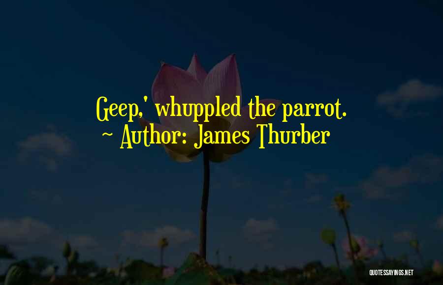 James Thurber Quotes: Geep,' Whuppled The Parrot.