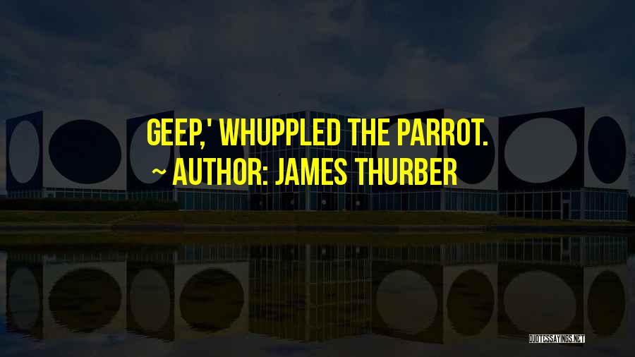 James Thurber Quotes: Geep,' Whuppled The Parrot.