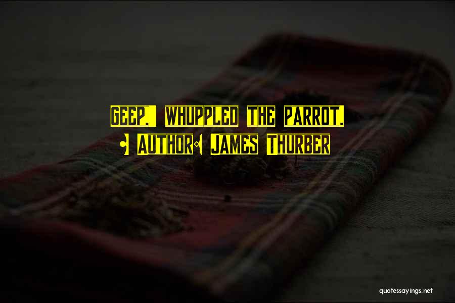 James Thurber Quotes: Geep,' Whuppled The Parrot.