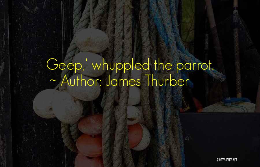 James Thurber Quotes: Geep,' Whuppled The Parrot.