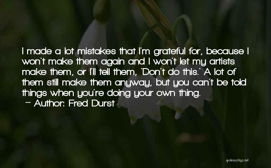 Fred Durst Quotes: I Made A Lot Mistakes That I'm Grateful For, Because I Won't Make Them Again And I Won't Let My