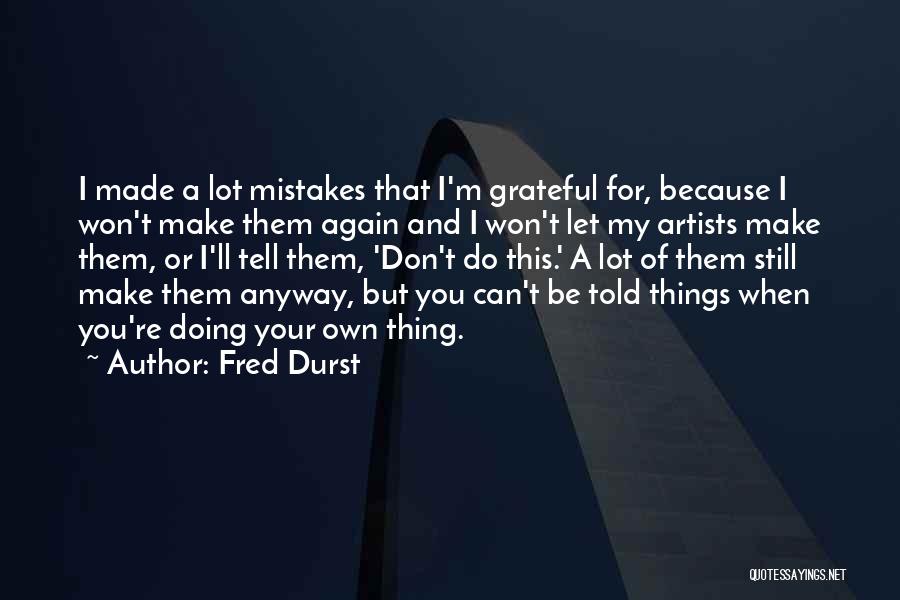 Fred Durst Quotes: I Made A Lot Mistakes That I'm Grateful For, Because I Won't Make Them Again And I Won't Let My