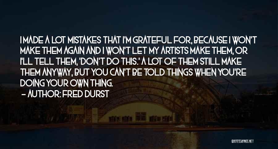 Fred Durst Quotes: I Made A Lot Mistakes That I'm Grateful For, Because I Won't Make Them Again And I Won't Let My