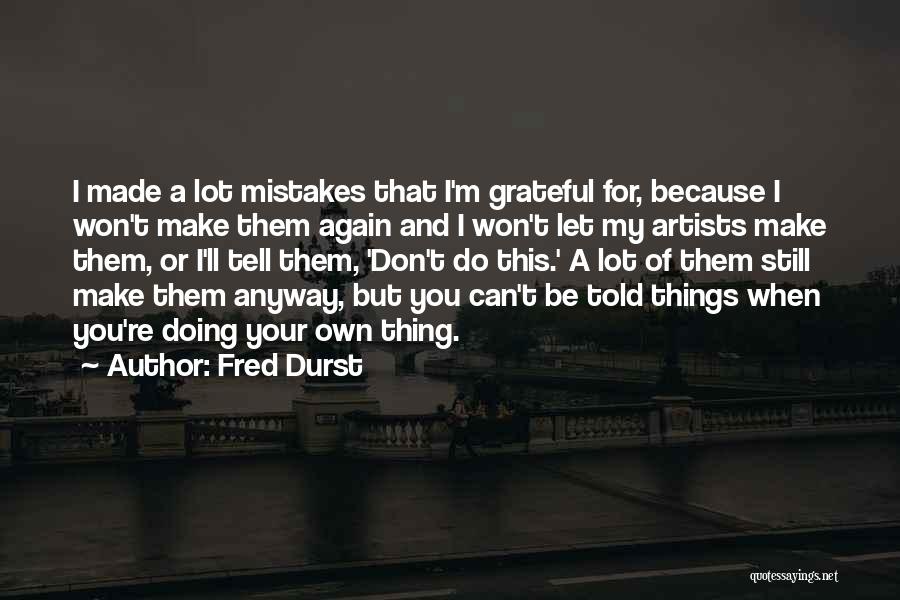 Fred Durst Quotes: I Made A Lot Mistakes That I'm Grateful For, Because I Won't Make Them Again And I Won't Let My