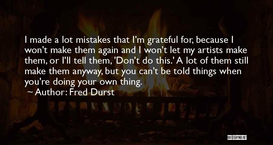 Fred Durst Quotes: I Made A Lot Mistakes That I'm Grateful For, Because I Won't Make Them Again And I Won't Let My