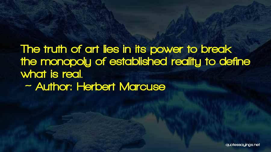 Herbert Marcuse Quotes: The Truth Of Art Lies In Its Power To Break The Monopoly Of Established Reality To Define What Is Real.