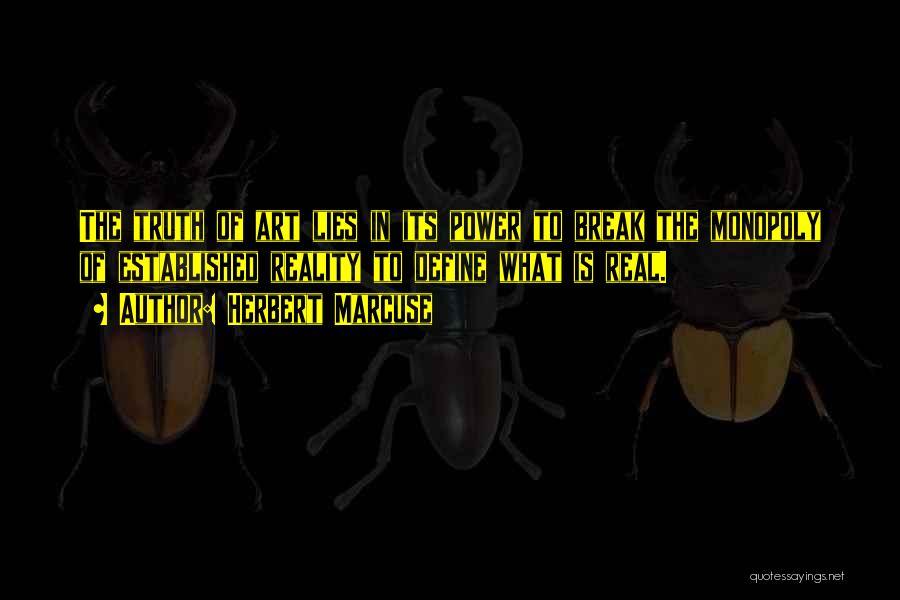 Herbert Marcuse Quotes: The Truth Of Art Lies In Its Power To Break The Monopoly Of Established Reality To Define What Is Real.