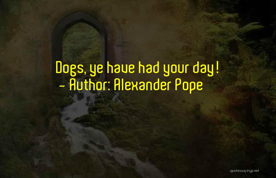 Alexander Pope Quotes: Dogs, Ye Have Had Your Day!