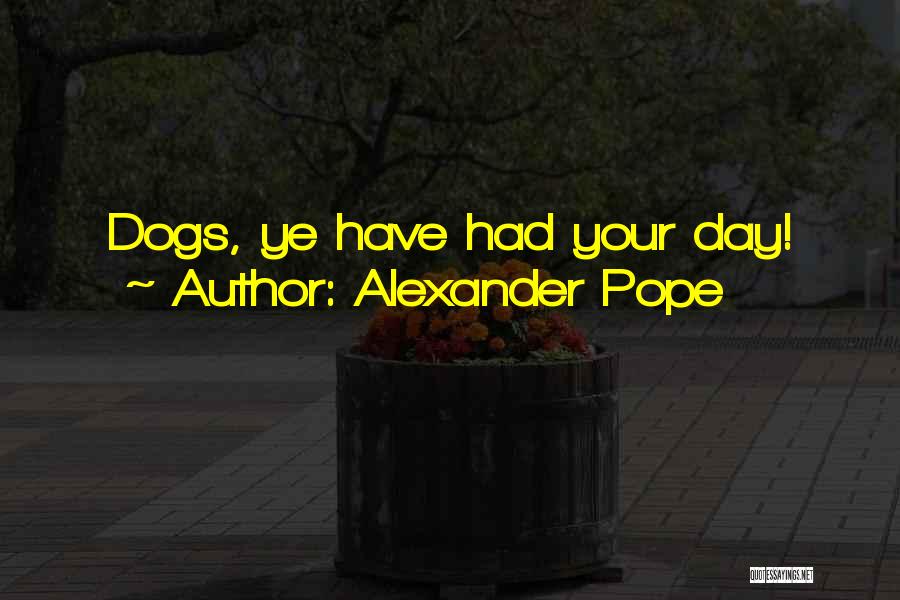 Alexander Pope Quotes: Dogs, Ye Have Had Your Day!