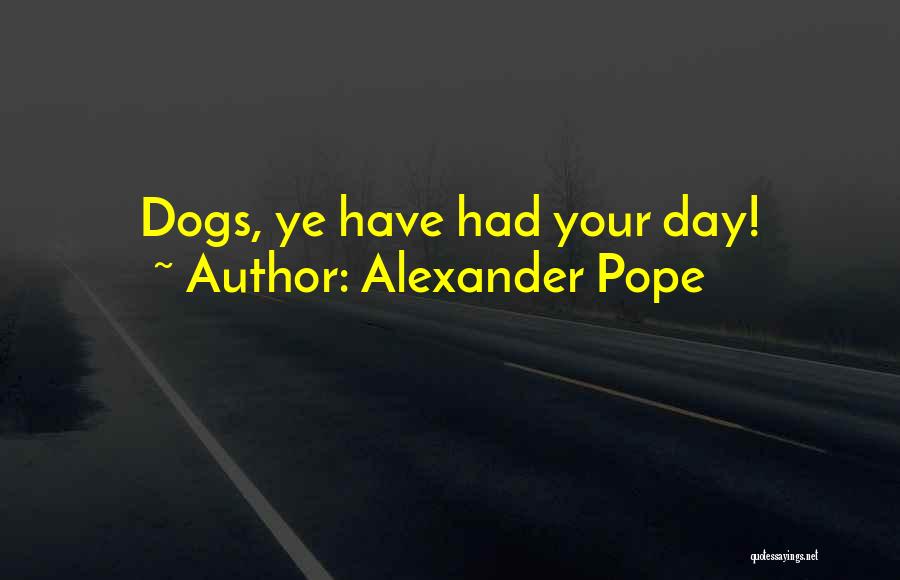 Alexander Pope Quotes: Dogs, Ye Have Had Your Day!