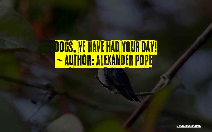 Alexander Pope Quotes: Dogs, Ye Have Had Your Day!