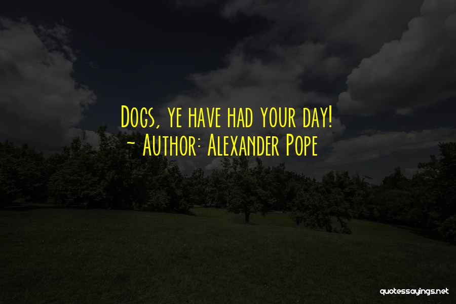 Alexander Pope Quotes: Dogs, Ye Have Had Your Day!