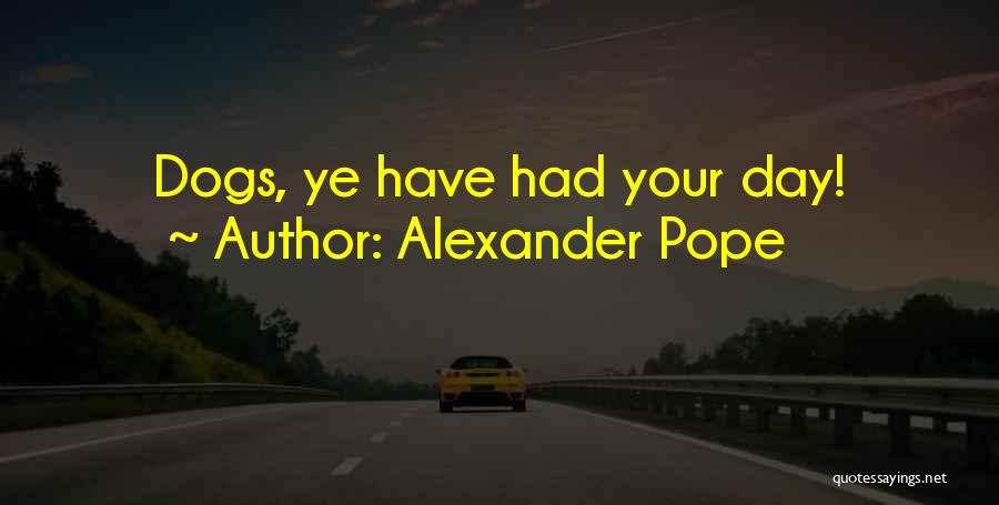 Alexander Pope Quotes: Dogs, Ye Have Had Your Day!