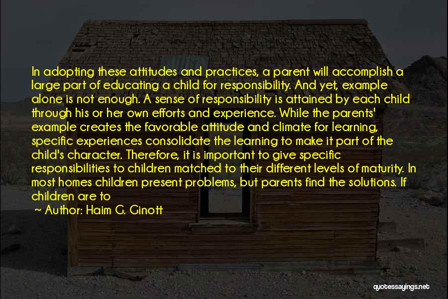 Haim G. Ginott Quotes: In Adopting These Attitudes And Practices, A Parent Will Accomplish A Large Part Of Educating A Child For Responsibility. And