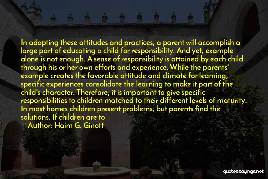 Haim G. Ginott Quotes: In Adopting These Attitudes And Practices, A Parent Will Accomplish A Large Part Of Educating A Child For Responsibility. And