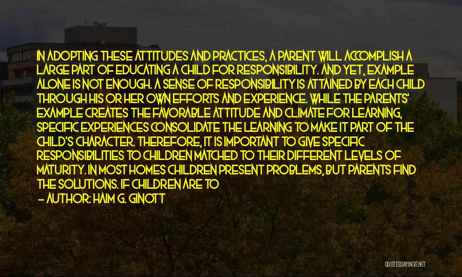 Haim G. Ginott Quotes: In Adopting These Attitudes And Practices, A Parent Will Accomplish A Large Part Of Educating A Child For Responsibility. And