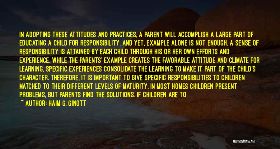 Haim G. Ginott Quotes: In Adopting These Attitudes And Practices, A Parent Will Accomplish A Large Part Of Educating A Child For Responsibility. And