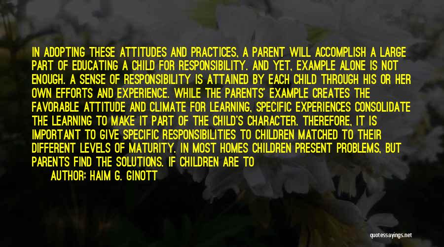 Haim G. Ginott Quotes: In Adopting These Attitudes And Practices, A Parent Will Accomplish A Large Part Of Educating A Child For Responsibility. And