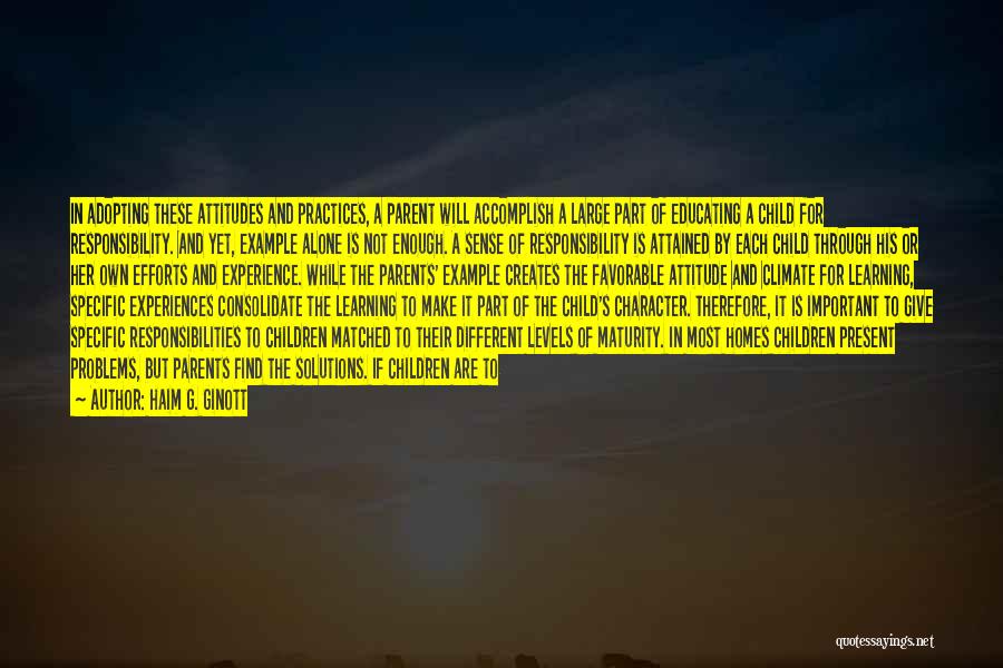 Haim G. Ginott Quotes: In Adopting These Attitudes And Practices, A Parent Will Accomplish A Large Part Of Educating A Child For Responsibility. And