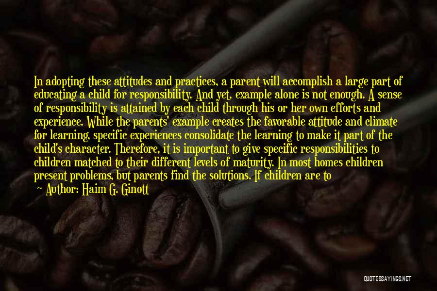 Haim G. Ginott Quotes: In Adopting These Attitudes And Practices, A Parent Will Accomplish A Large Part Of Educating A Child For Responsibility. And