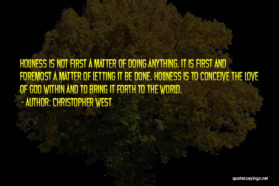 Christopher West Quotes: Holiness Is Not First A Matter Of Doing Anything. It Is First And Foremost A Matter Of Letting It Be