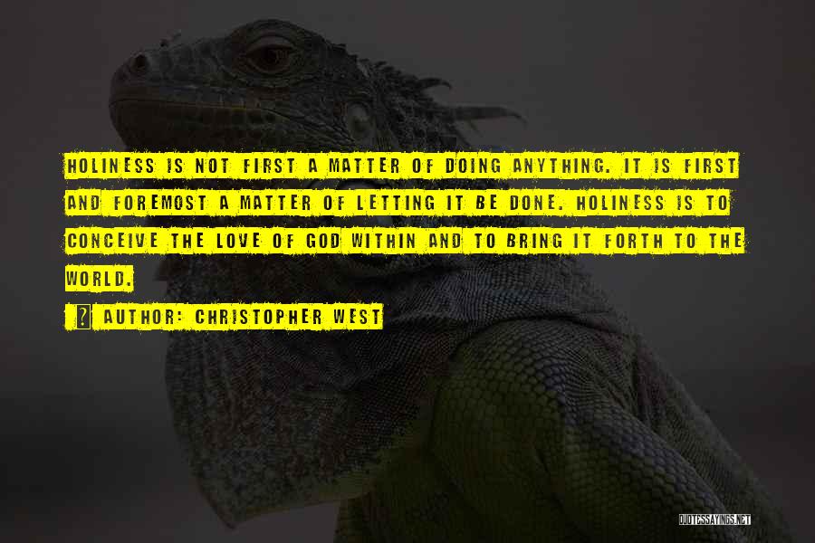 Christopher West Quotes: Holiness Is Not First A Matter Of Doing Anything. It Is First And Foremost A Matter Of Letting It Be