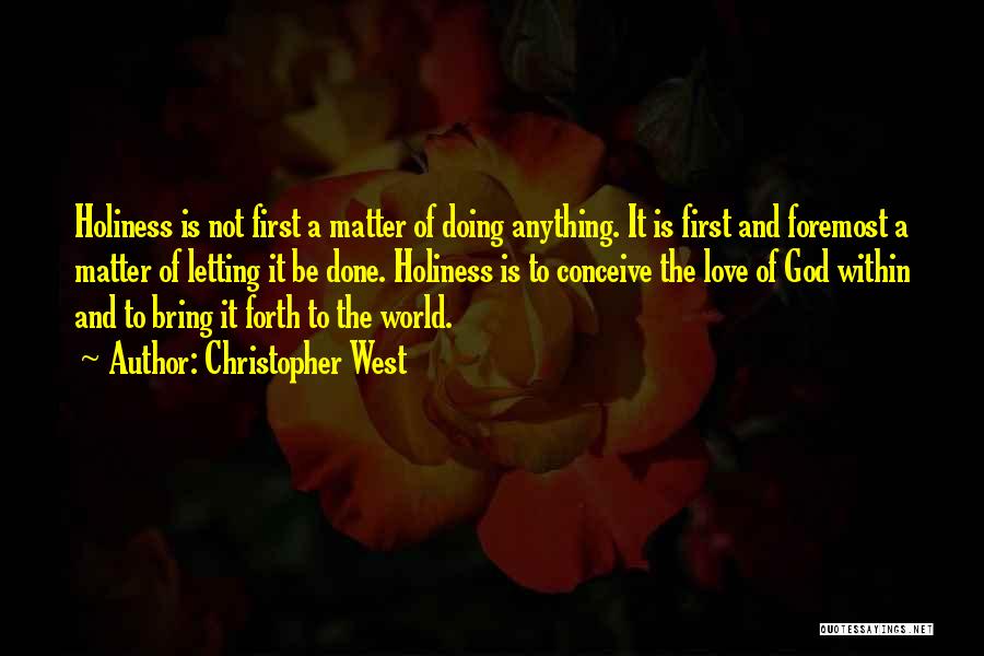 Christopher West Quotes: Holiness Is Not First A Matter Of Doing Anything. It Is First And Foremost A Matter Of Letting It Be