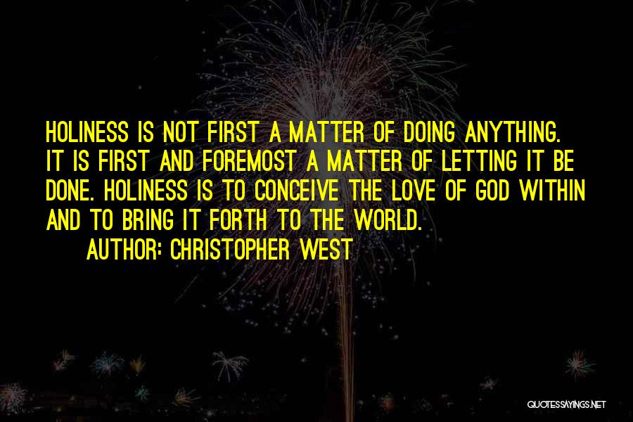 Christopher West Quotes: Holiness Is Not First A Matter Of Doing Anything. It Is First And Foremost A Matter Of Letting It Be