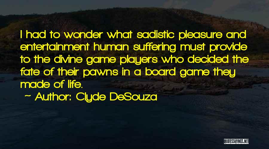 Clyde DeSouza Quotes: I Had To Wonder What Sadistic Pleasure And Entertainment Human Suffering Must Provide To The Divine Game Players Who Decided