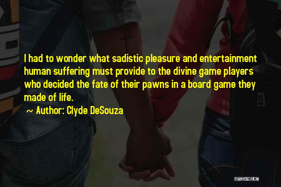 Clyde DeSouza Quotes: I Had To Wonder What Sadistic Pleasure And Entertainment Human Suffering Must Provide To The Divine Game Players Who Decided