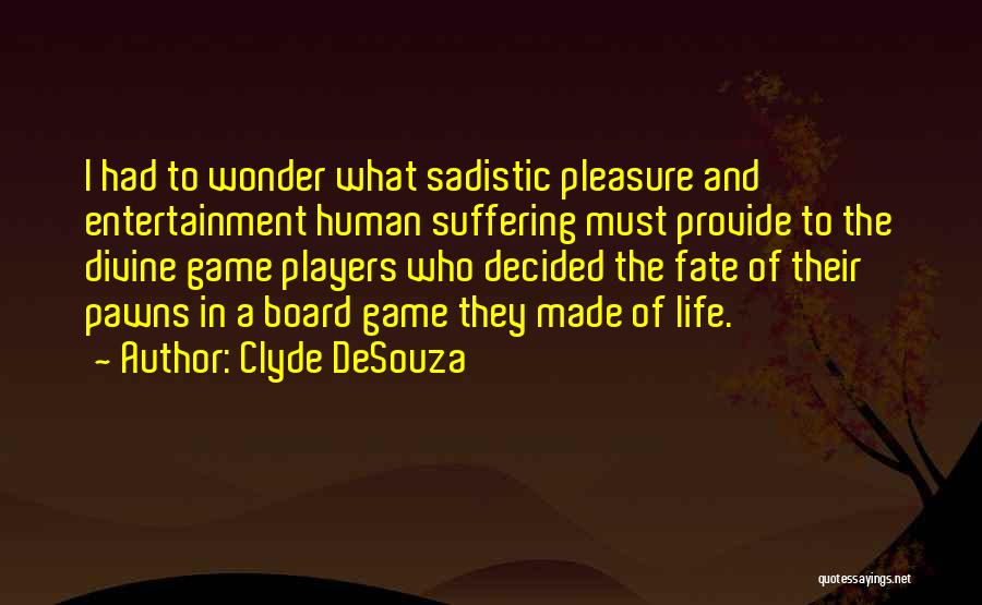 Clyde DeSouza Quotes: I Had To Wonder What Sadistic Pleasure And Entertainment Human Suffering Must Provide To The Divine Game Players Who Decided