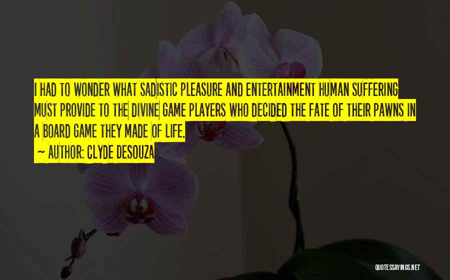 Clyde DeSouza Quotes: I Had To Wonder What Sadistic Pleasure And Entertainment Human Suffering Must Provide To The Divine Game Players Who Decided