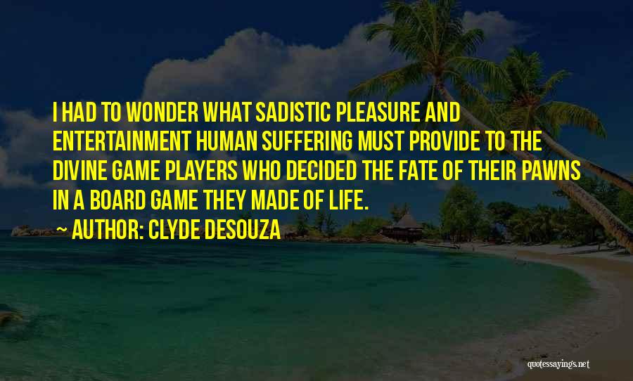 Clyde DeSouza Quotes: I Had To Wonder What Sadistic Pleasure And Entertainment Human Suffering Must Provide To The Divine Game Players Who Decided