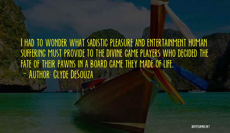 Clyde DeSouza Quotes: I Had To Wonder What Sadistic Pleasure And Entertainment Human Suffering Must Provide To The Divine Game Players Who Decided