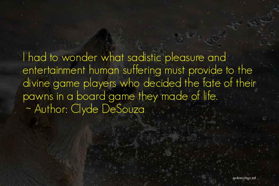 Clyde DeSouza Quotes: I Had To Wonder What Sadistic Pleasure And Entertainment Human Suffering Must Provide To The Divine Game Players Who Decided