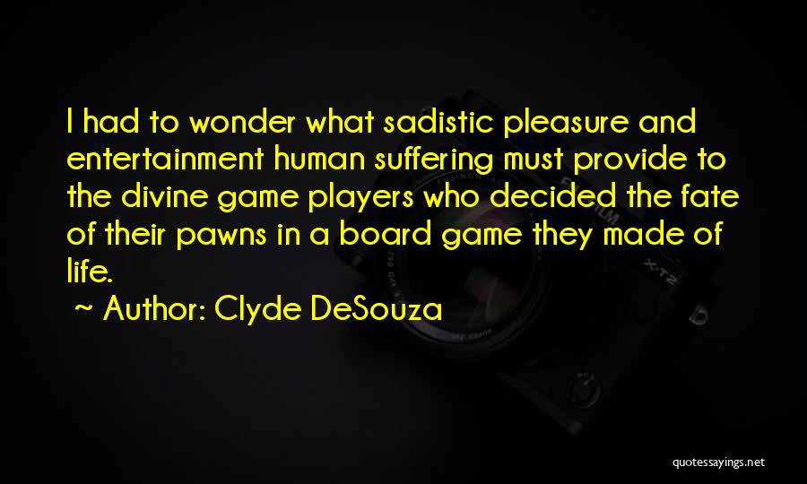 Clyde DeSouza Quotes: I Had To Wonder What Sadistic Pleasure And Entertainment Human Suffering Must Provide To The Divine Game Players Who Decided