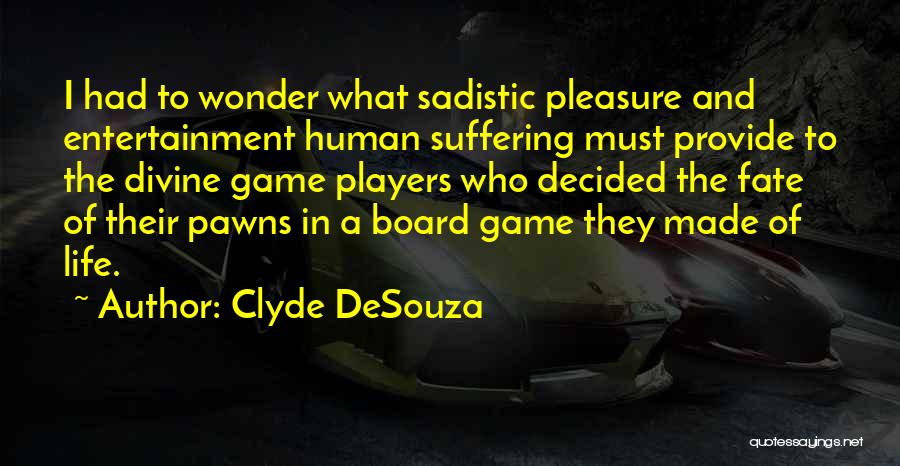 Clyde DeSouza Quotes: I Had To Wonder What Sadistic Pleasure And Entertainment Human Suffering Must Provide To The Divine Game Players Who Decided