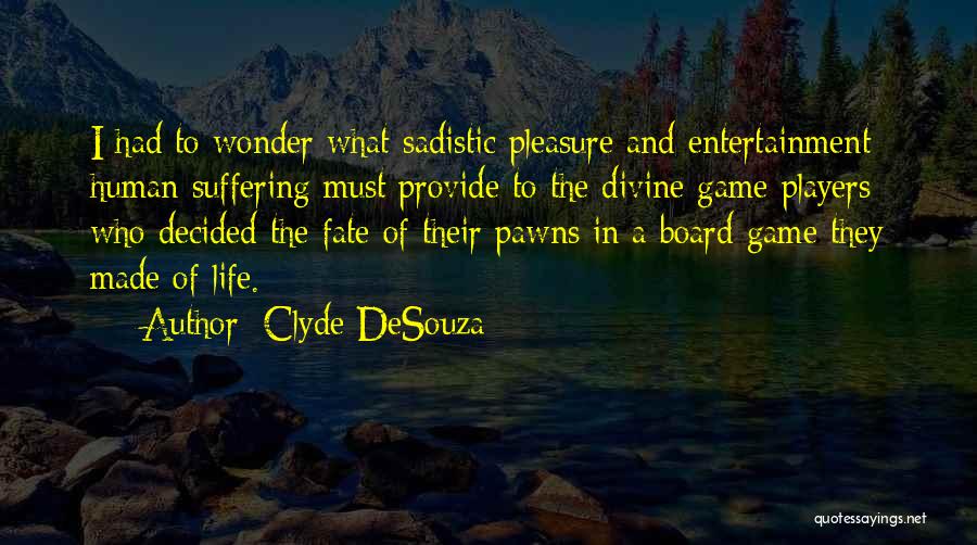 Clyde DeSouza Quotes: I Had To Wonder What Sadistic Pleasure And Entertainment Human Suffering Must Provide To The Divine Game Players Who Decided