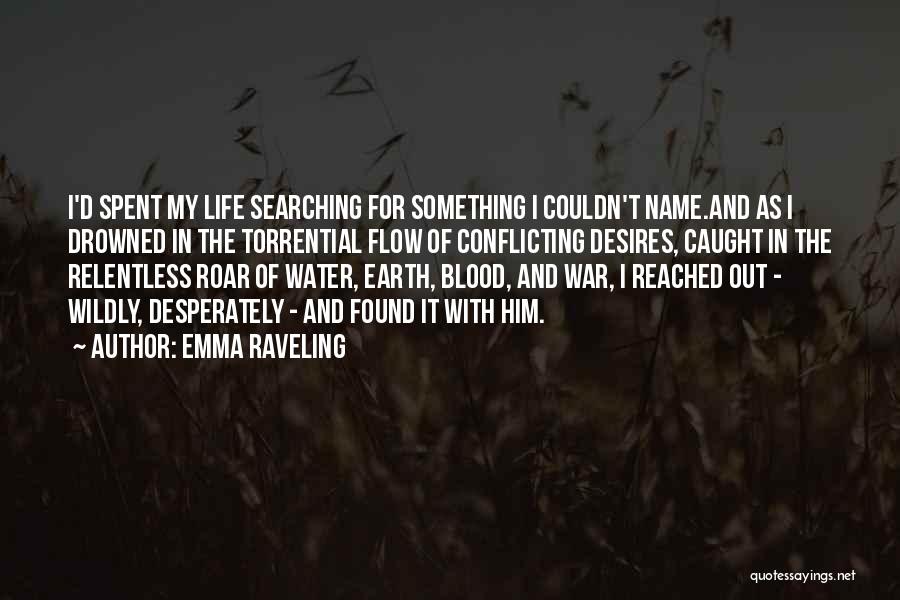 Emma Raveling Quotes: I'd Spent My Life Searching For Something I Couldn't Name.and As I Drowned In The Torrential Flow Of Conflicting Desires,