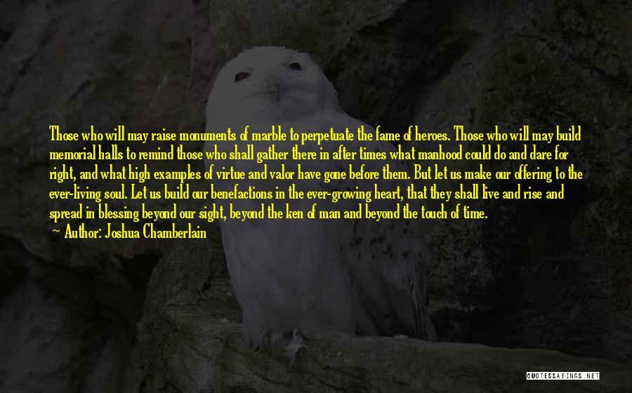 Joshua Chamberlain Quotes: Those Who Will May Raise Monuments Of Marble To Perpetuate The Fame Of Heroes. Those Who Will May Build Memorial