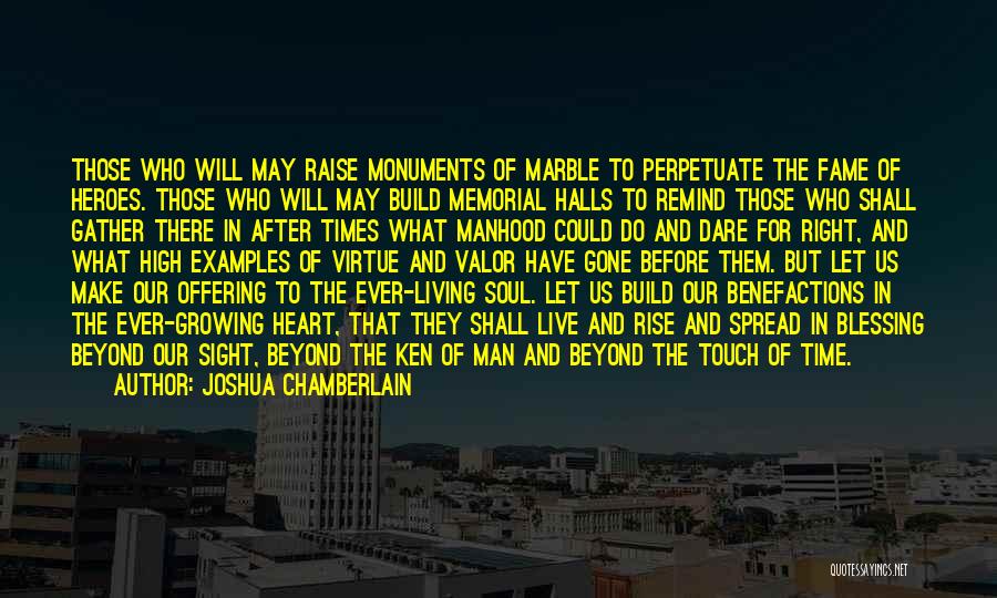 Joshua Chamberlain Quotes: Those Who Will May Raise Monuments Of Marble To Perpetuate The Fame Of Heroes. Those Who Will May Build Memorial