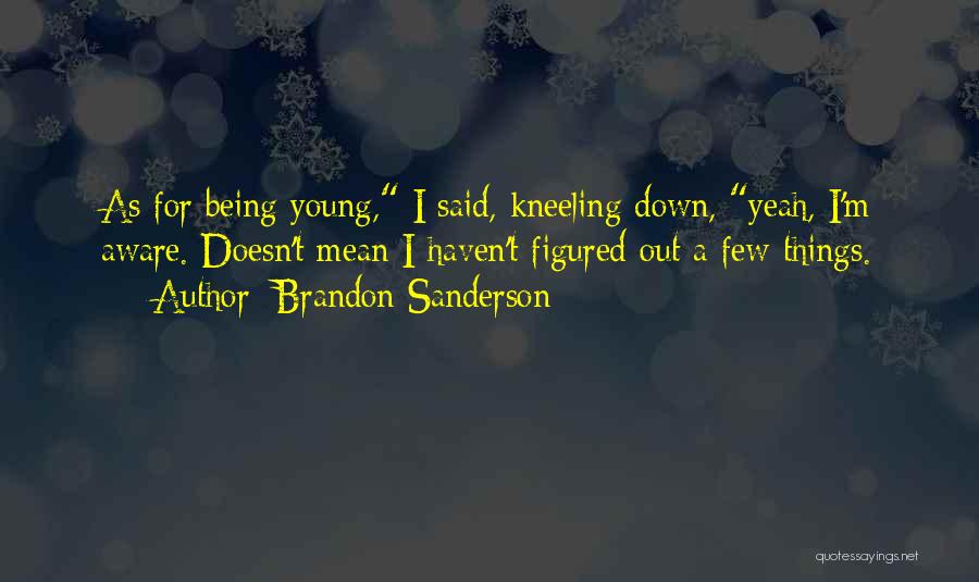 Brandon Sanderson Quotes: As For Being Young, I Said, Kneeling Down, Yeah, I'm Aware. Doesn't Mean I Haven't Figured Out A Few Things.