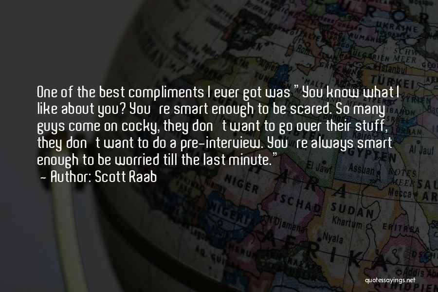 Scott Raab Quotes: One Of The Best Compliments I Ever Got Was You Know What I Like About You? You're Smart Enough To